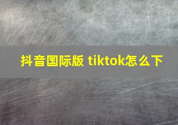 抖音国际版 tiktok怎么下